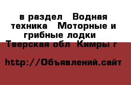  в раздел : Водная техника » Моторные и грибные лодки . Тверская обл.,Кимры г.